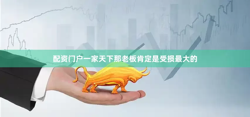配资门户一家天下那老板肯定是受损最大的
