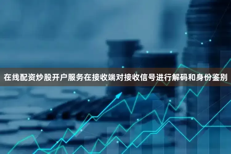 在线配资炒股开户服务在接收端对接收信号进行解码和身份鉴别