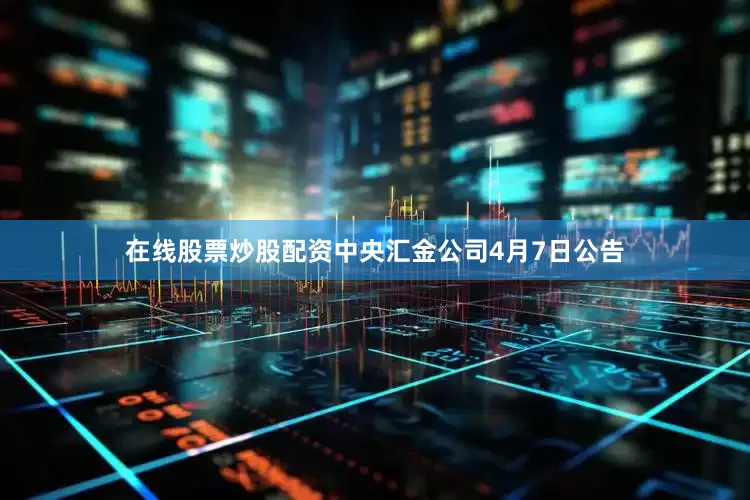 在线股票炒股配资中央汇金公司4月7日公告