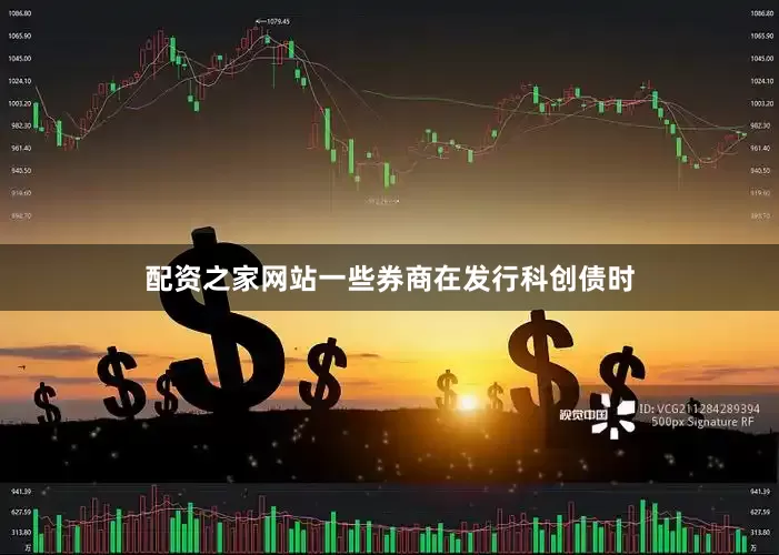 配资之家网站一些券商在发行科创债时