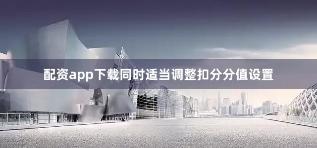配资app下载同时适当调整扣分分值设置