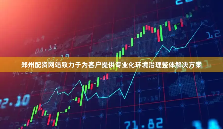 郑州配资网站致力于为客户提供专业化环境治理整体解决方案
