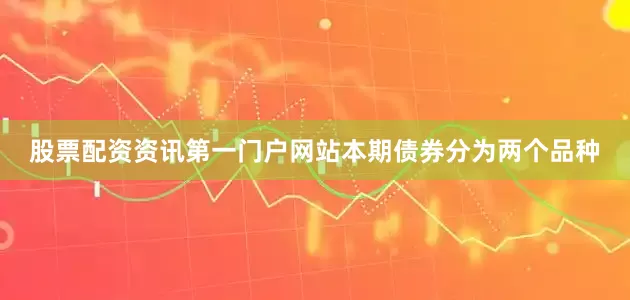 股票配资资讯第一门户网站本期债券分为两个品种