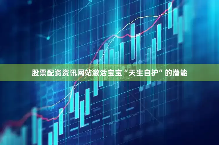 股票配资资讯网站激活宝宝“天生自护”的潜能