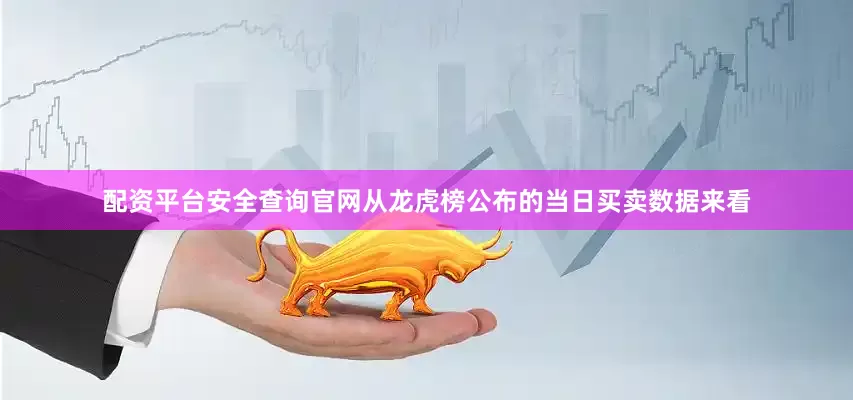 配资平台安全查询官网从龙虎榜公布的当日买卖数据来看