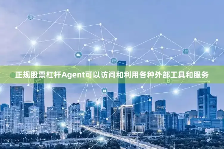 正规股票杠杆Agent可以访问和利用各种外部工具和服务