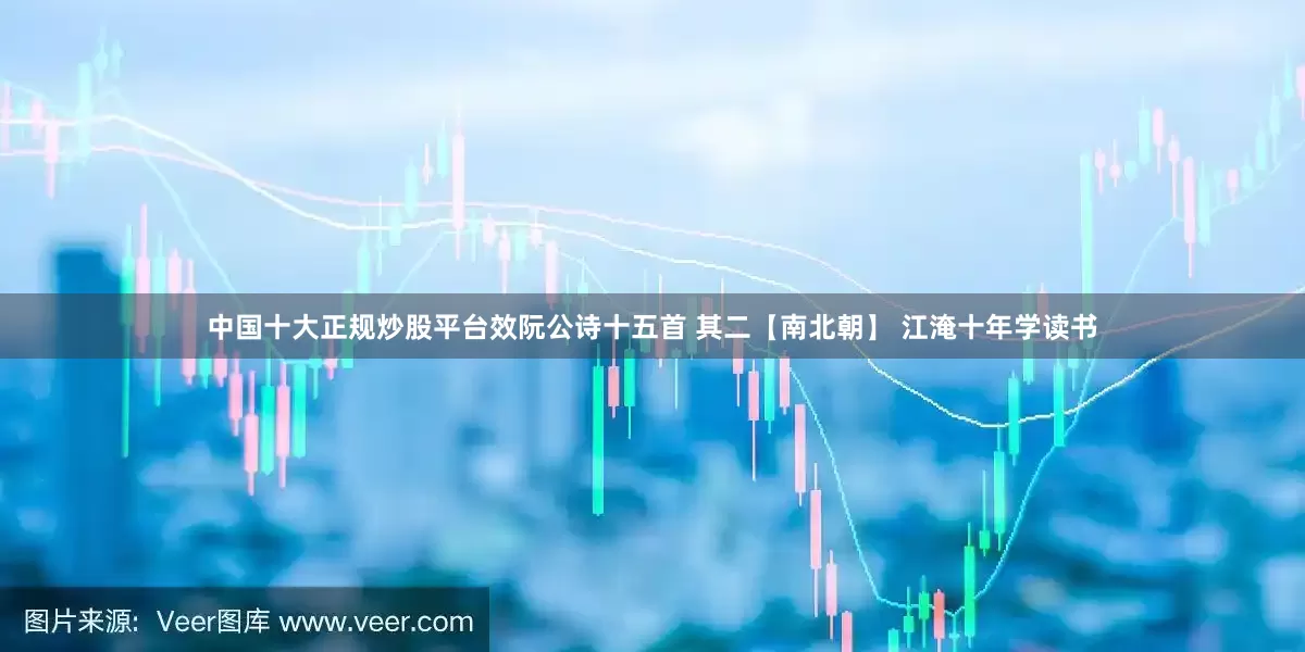 中国十大正规炒股平台效阮公诗十五首 其二【南北朝】 江淹十年学读书