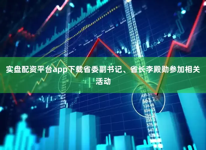 实盘配资平台app下载省委副书记、省长李殿勋参加相关活动