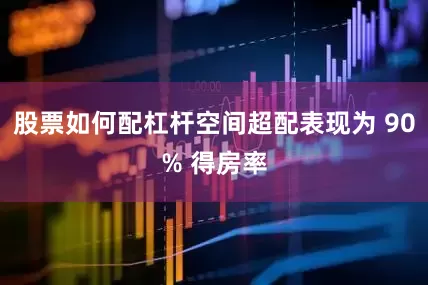 股票如何配杠杆空间超配表现为 90% 得房率
