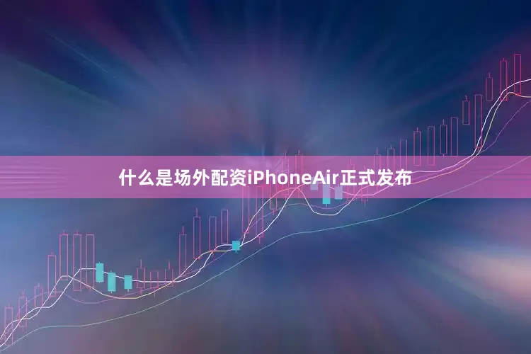 什么是场外配资iPhoneAir正式发布