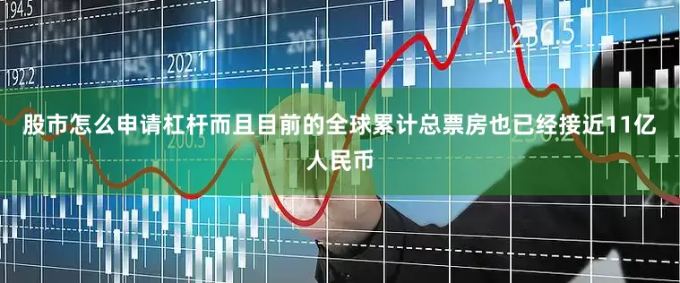 股市怎么申请杠杆而且目前的全球累计总票房也已经接近11亿人民币