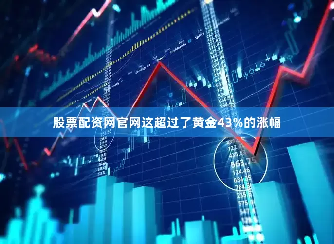 股票配资网官网这超过了黄金43%的涨幅