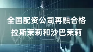 全国配资公司再融合格拉斯茉莉和沙巴茉莉