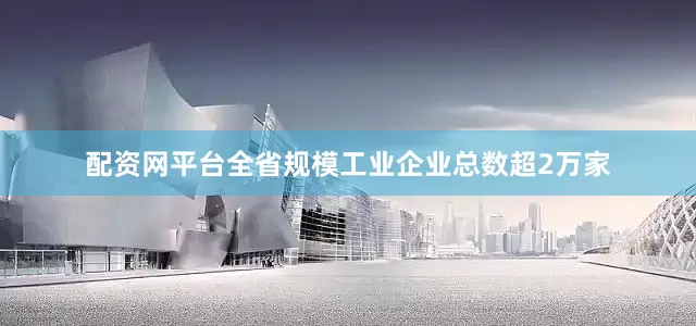 配资网平台全省规模工业企业总数超2万家