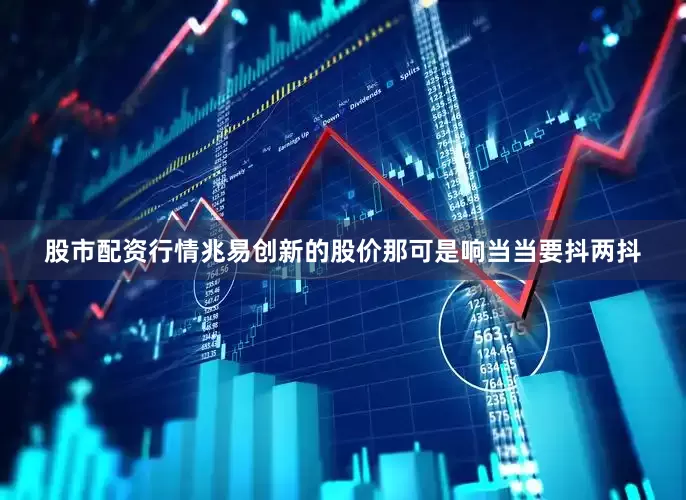 股市配资行情兆易创新的股价那可是响当当要抖两抖