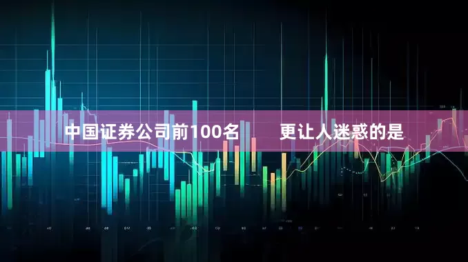 中国证券公司前100名        更让人迷惑的是