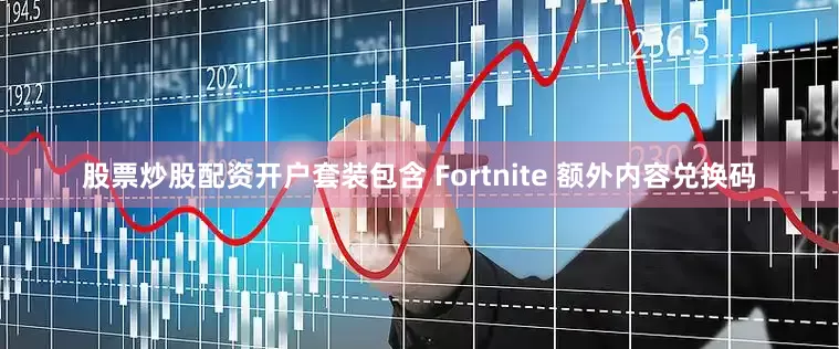 股票炒股配资开户套装包含 Fortnite 额外内容兑换码