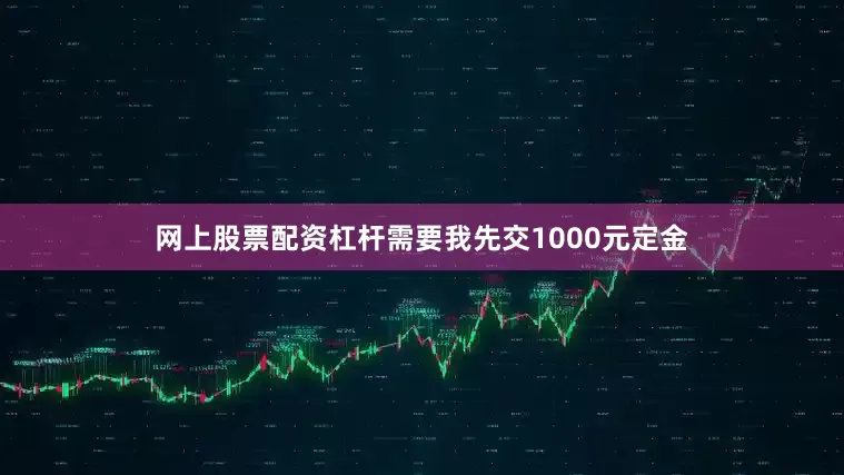 网上股票配资杠杆需要我先交1000元定金