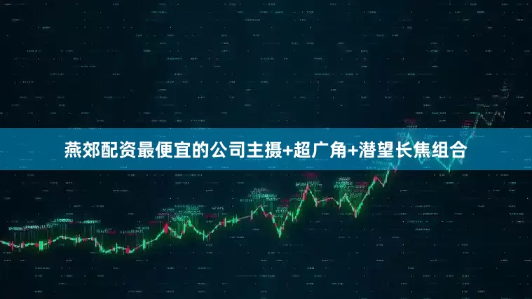 燕郊配资最便宜的公司主摄+超广角+潜望长焦组合