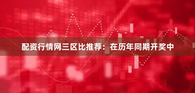 配资行情网　　三区比推荐：在历年同期开奖中
