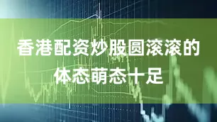 香港配资炒股圆滚滚的体态萌态十足