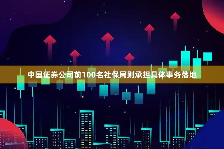 中国证券公司前100名社保局则承担具体事务落地