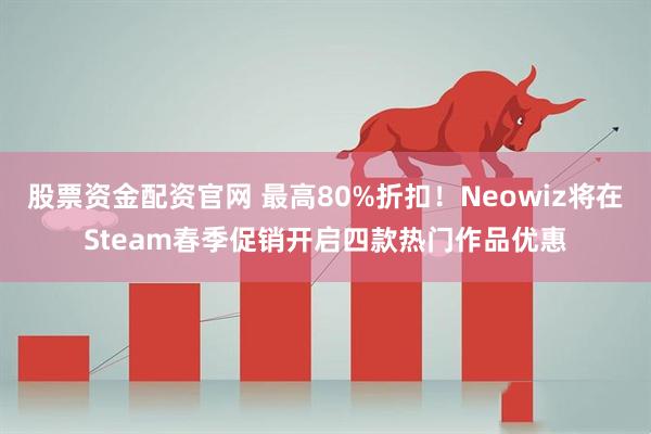 股票资金配资官网 最高80%折扣！Neowiz将在Steam春季促销开启四款热门作品优惠