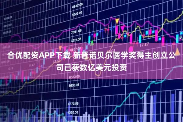 合优配资APP下载 新晋诺贝尔医学奖得主创立公司已获数亿美元投资