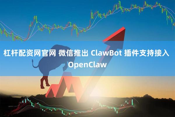 杠杆配资网官网 微信推出 ClawBot 插件支持接入 OpenClaw