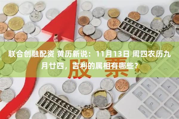联合创融配资 黄历新说：11月13日 周四农历九月廿四，吉利的属相有哪些？