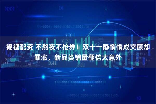 锦锂配资 不熬夜不抢券！双十一静悄悄成交额却暴涨，新品类销量翻倍太意外