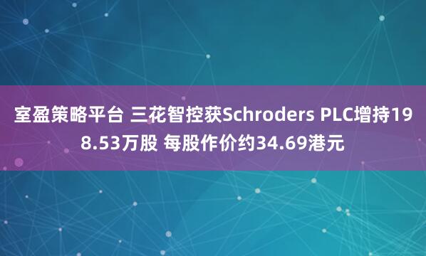 室盈策略平台 三花智控获Schroders PLC增持198.53万股 每股作价约34.69港元
