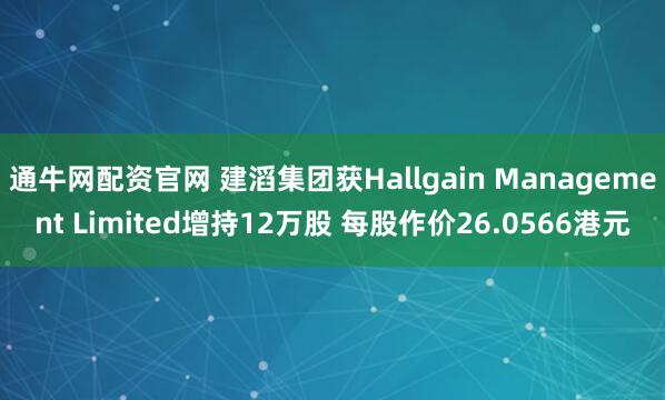 通牛网配资官网 建滔集团获Hallgain Management Limited增持12万股 每股作价26.0566港元